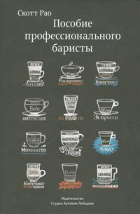 Скотт Рао - Пособие профессионального баристы. Экспертное руководство по приготовлению эспрессо и кофе