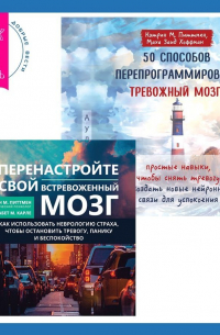  - 50 способов перепрограммировать тревожный мозг: простые навыки, чтобы снять тревогу и создать новые нейронные связи для успокоения. Перенастройте свой встревоженный мозг. Как использовать неврологию страха, чтобы остановить тревогу, панику и беспокойство