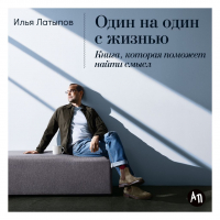 Илья Латыпов - Один на один с жизнью: Книга, которая поможет найти смысл