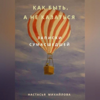 Настасья Михайлова - Как быть, а не казаться. Записки сумасшедшей.