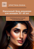 Кристина Яхина - Идеальный День рождения для женщин 30—40 лет. Подробная инструкция и рекомендации