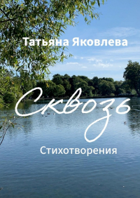 Татьяна Яковлева - Сквозь. Стихотворения