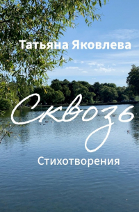 Татьяна Яковлева - Сквозь. Стихотворения