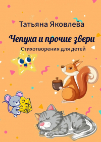Татьяна Яковлева - Чепуха и прочие звери. Стихотворения для детей