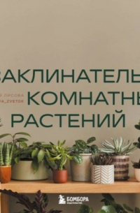 Заклинатель комнатных растений. Секретные лайфхаки от профессионального цветовода