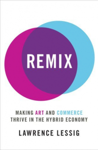 Лоуренс Лессиг - Remix: Making Art and Commerce Thrive in the Hybrid Economy