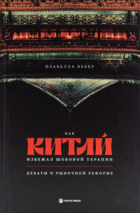 Изабелла Вебер - Как Китай избежал шоковой терапии: дебаты о рыночной реформе