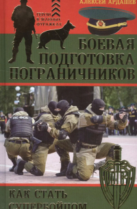 Алексей Ардашев - Боевая подготовка пограничников. Как стать супер-бойцом