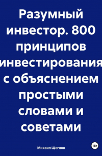 Михаил Щеглов - Разумный инвестор. 800 принципов инвестирования с объяснением простыми словами и советами