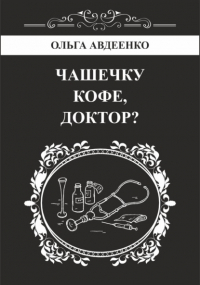 Ольга Авдеенко - Чашечку кофе, доктор?