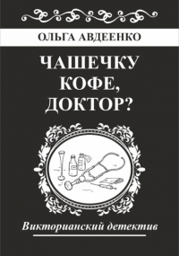 Ольга Авдеенко - Чашечку кофе, доктор?
