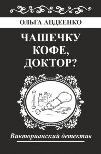 Ольга Авдеенко - Чашечку кофе, доктор?