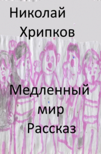 Николай Иванович Хрипков - Медленный мир