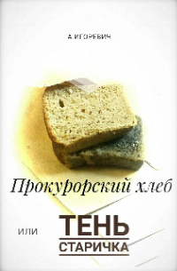 Прокурорский хлеб, или Тень Старичка
