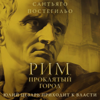 Сантьяго Постегильо - Рим, проклятый город. Юлий Цезарь приходит к власти