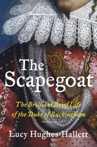 Люси Хьюз-Халлетт - The Scapegoat: The Brilliant Brief Life of the Duke of Buckingham