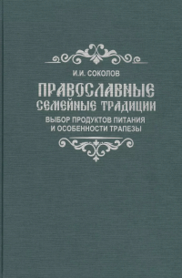 Иван Соколов - Православные семейные традиции: выбор продуктов питания и особенности трапезы