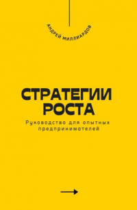 Андрей Миллиардов - Стратегии роста. Руководство для опытных предпринимателей
