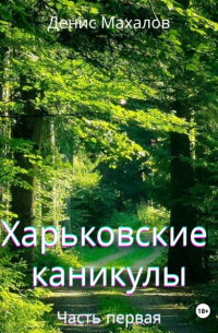 Денис Махалов - Харьковские каникулы. Часть первая