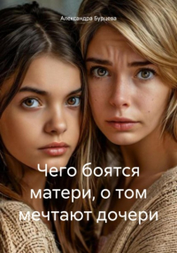 Александра Бурцева - Чего боятся матери, о том мечтают дочери