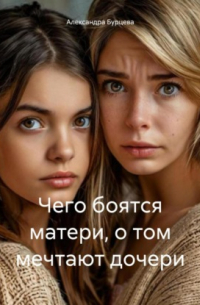 Александра Бурцева - Чего боятся матери, о том мечтают дочери