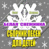 Олег Аверин - Сборник детских песен Олега Аверина «БЕЛАЯ СНЕЖИНКА»