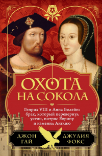  - Охота на сокола. Генрих VIII и Анна Болейн: брак, который перевернул устои, потряс Европу и изменил Англию