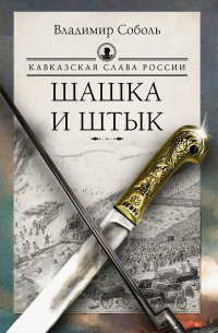 Владимир Соболь - Кавказская слава России. Шашка и штык