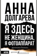 Я здесь не женщина, я фотоаппарат. Фронтовые дневники