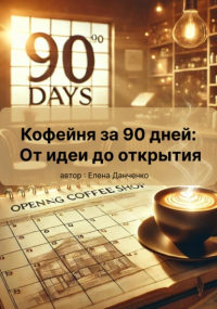 Елена Данченко - Кофейня за 90 дней: От идеи до открытия