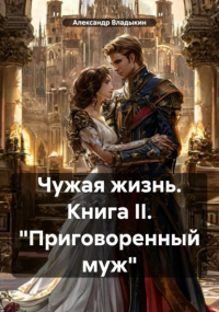  - Чужая жизнь. Книга II. «Приговоренный муж»