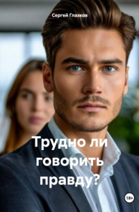 Сергей Глазков - Трудно ли говорить правду?