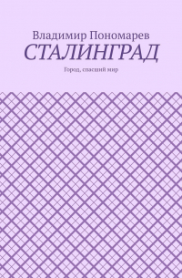 Владимир Пономарев - Сталинград. Город, спасший мир
