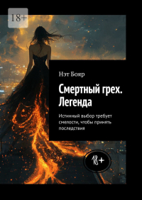 Нэт Бояр - Смертный грех. Легенда. Истинный выбор требует смелости, чтобы принять последствия