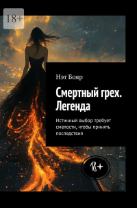 Нэт Бояр - Смертный грех. Легенда. Истинный выбор требует смелости, чтобы принять последствия