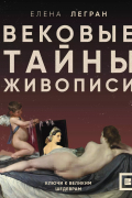Елена Легран - Вековые тайны живописи. Ключи к великим шедеврам