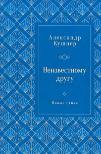 Александр Кушнер - Неизвестному другу. Новые стихи