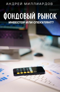 Андрей Миллиардов - Фондовый рынок. Инвестор или спекулянт?
