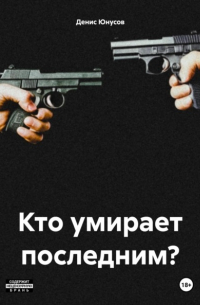 Денис Юнусов - Кто умирает последним?