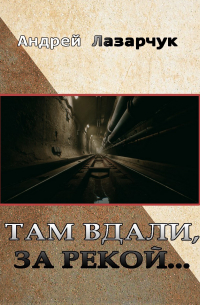 Андрей Лазарчук - Там вдали, за рекой. ..