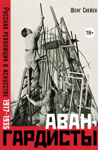 Шенг Схейен - Авангардисты: Русская революция в искусстве. 1917-1935 (издание 2-е, исправленное)