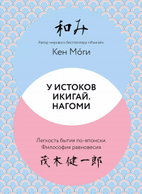 Кен Моги - У истоков Икигай. Нагоми. Легкость бытия по-японски. Философия равновесия