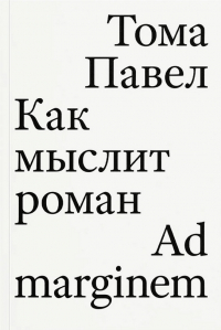 Тома Павел - Как мыслит роман: Исследование ключевых установок романа