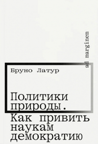 Бруно Латур - Политики природы. Как привить наукам демократию