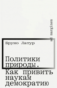 Бруно Латур - Политики природы. Как привить наукам демократию