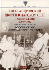 Игорь Зимин - Александровский дворец в Царском Селе. Люди и стены. 1796-1917. Повседневная жизнь Российского императорского двора