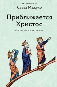 Архимандрит Савва (Мажуко) - Приближается Христос. Рождественские письма