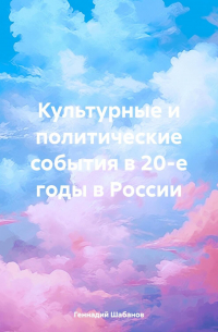Геннадий Шабанов - Культурные и политические события в 20-е годы в России