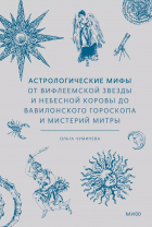 Ольга Чумичева - Астрологические мифы. От Вифлеемской звезды и небесной коровы до вавилонского гороскопа и мистерий Митры