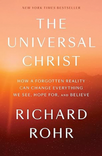 Richard Rohr - The Universal Christ: How a Forgotten Reality Can Change Everything We See, Hope For, and Believe